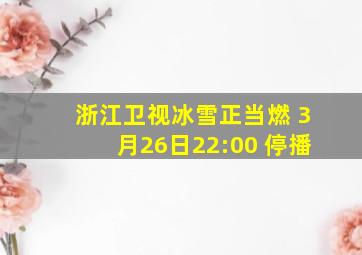 浙江卫视冰雪正当燃 3月26日22:00 停播